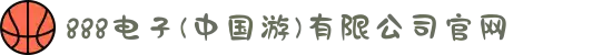 888电子(中国游)有限公司官网